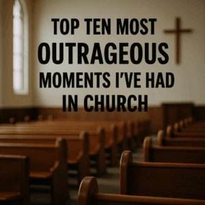 Top ten most outrageous moments I’ve Had in Church